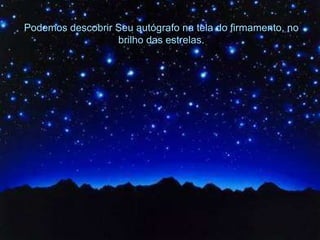 Podemos descobrir Seu autógrafo na tela do firmamento, no brilho das estrelas. 