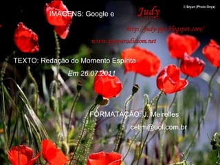 IMAGENS: Google e  FORMATAÇÃO: J. Meirelles  celjm@uol.com.br  TEXTO: Redação do Momento Espírita Em 26.07.2011   