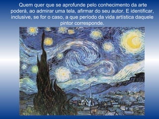 Quem quer que se aprofunde pelo conhecimento da arte poderá, ao admirar uma tela, afirmar do seu autor. E identificar, inclusive, se for o caso, a que período da vida artística daquele pintor corresponde. 