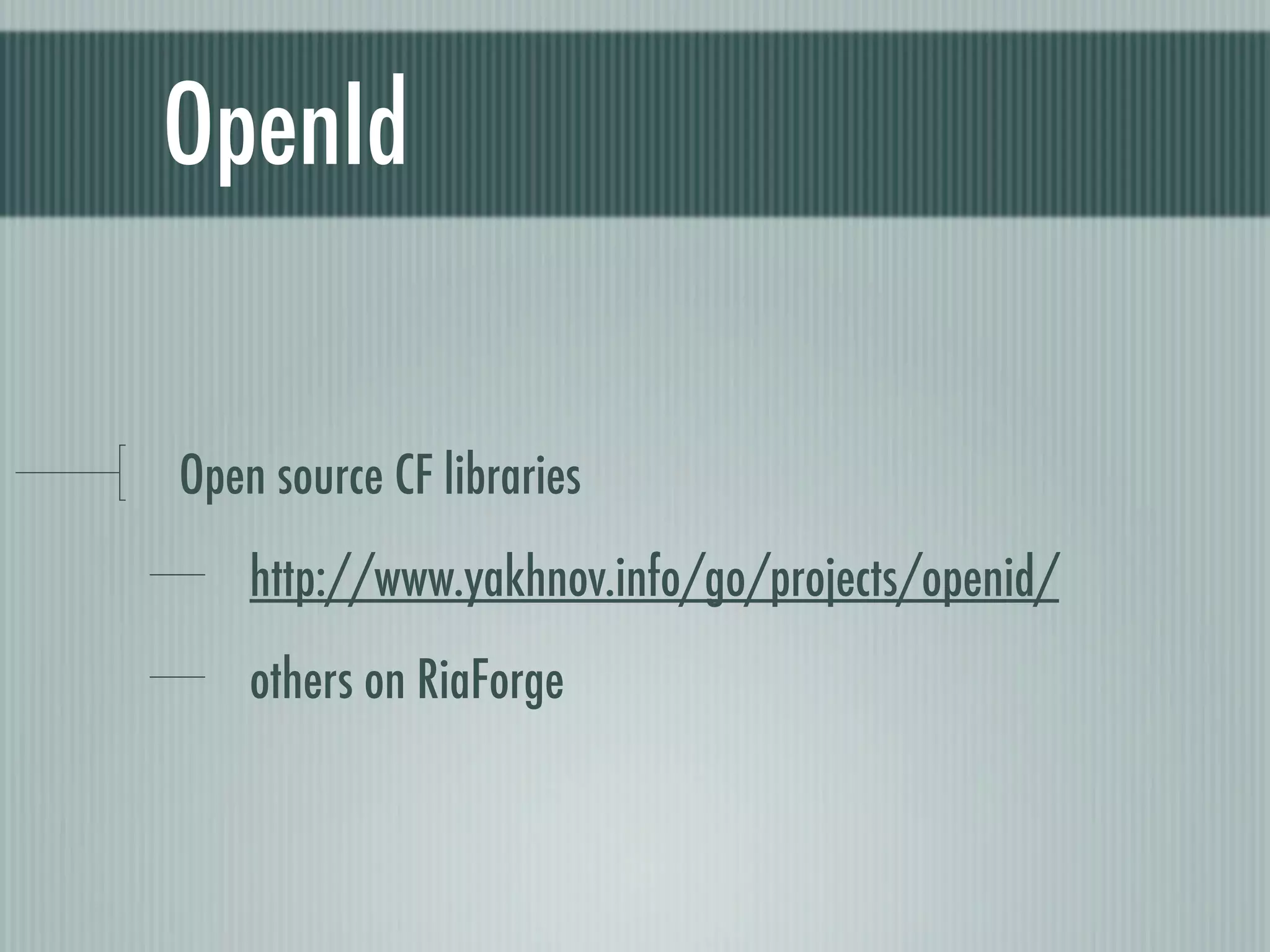 OpenId


Open source CF libraries
    http://www.yakhnov.info/go/projects/openid/
    others on RiaForge
 