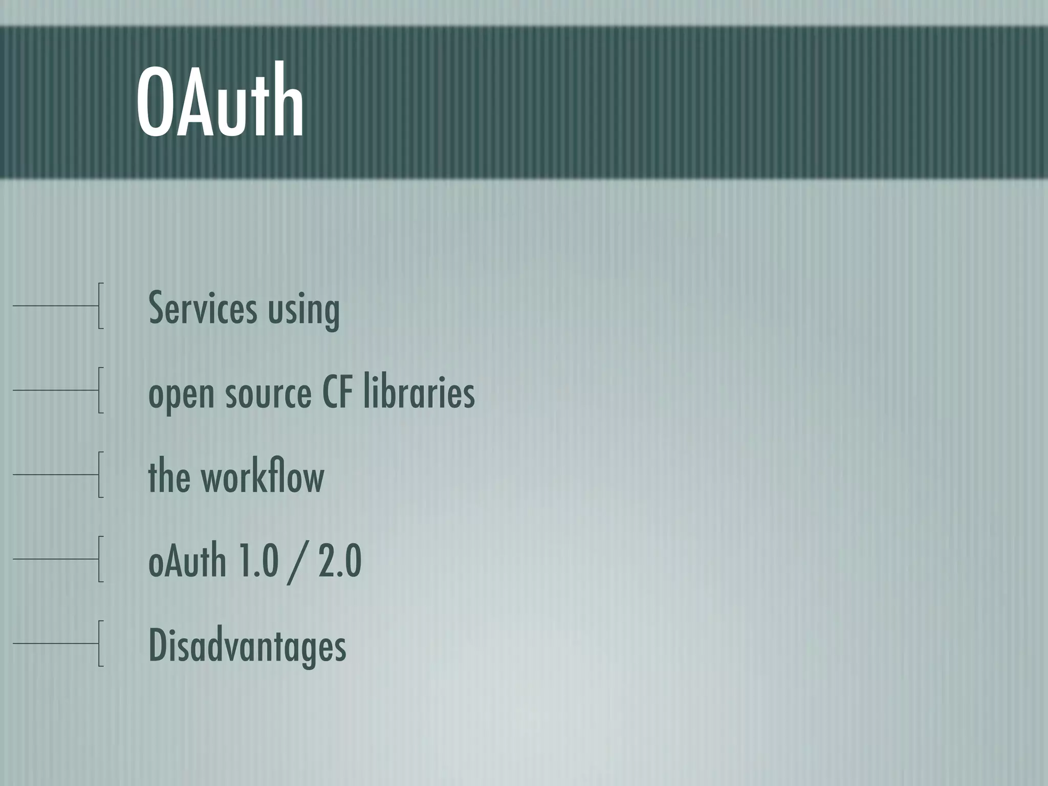 OAuth

Services using
open source CF libraries
the workﬂow
oAuth 1.0 / 2.0
Disadvantages
 