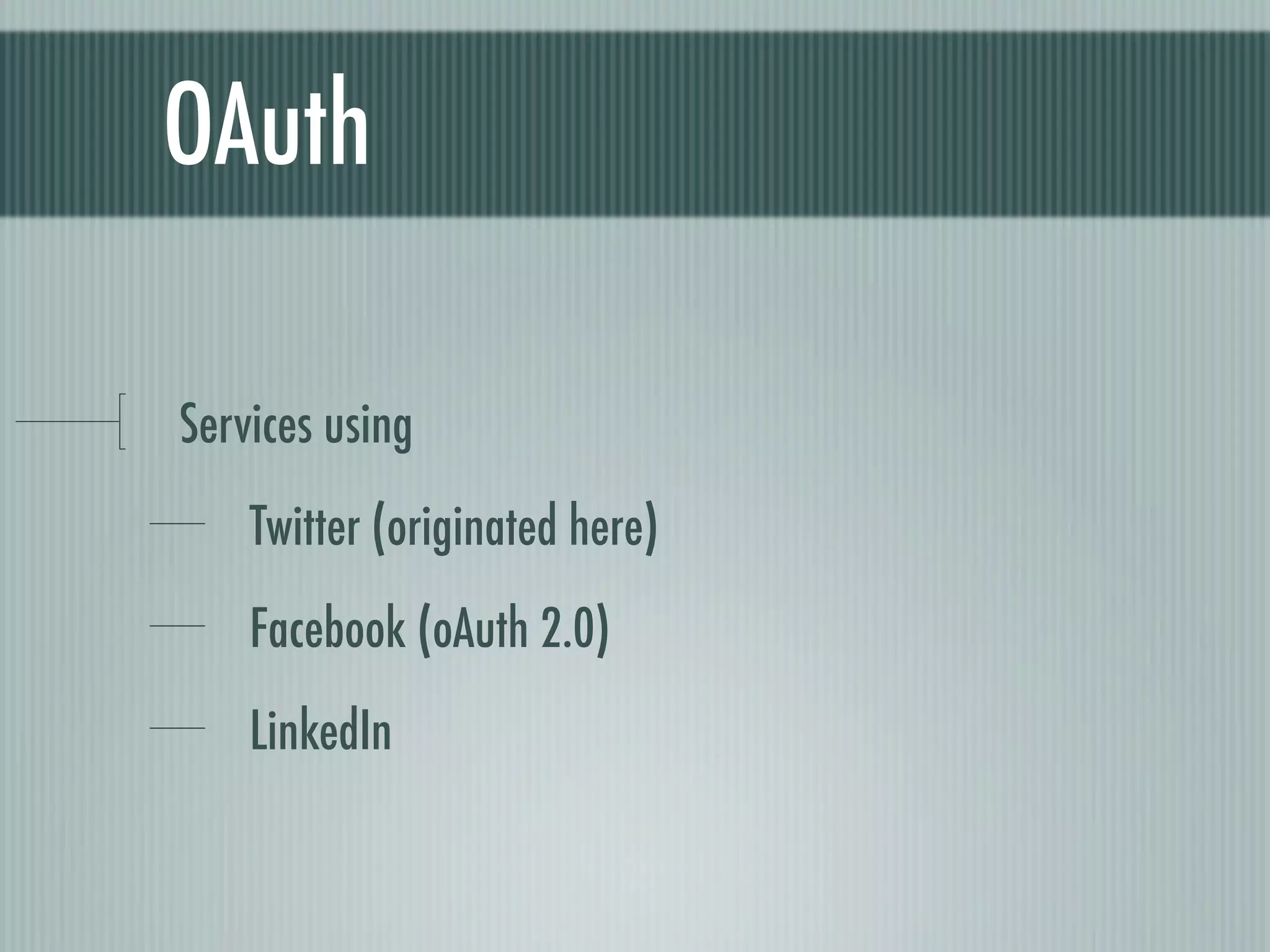 OAuth

Services using
    Twitter (originated here)
    Facebook (oAuth 2.0)
    LinkedIn
 