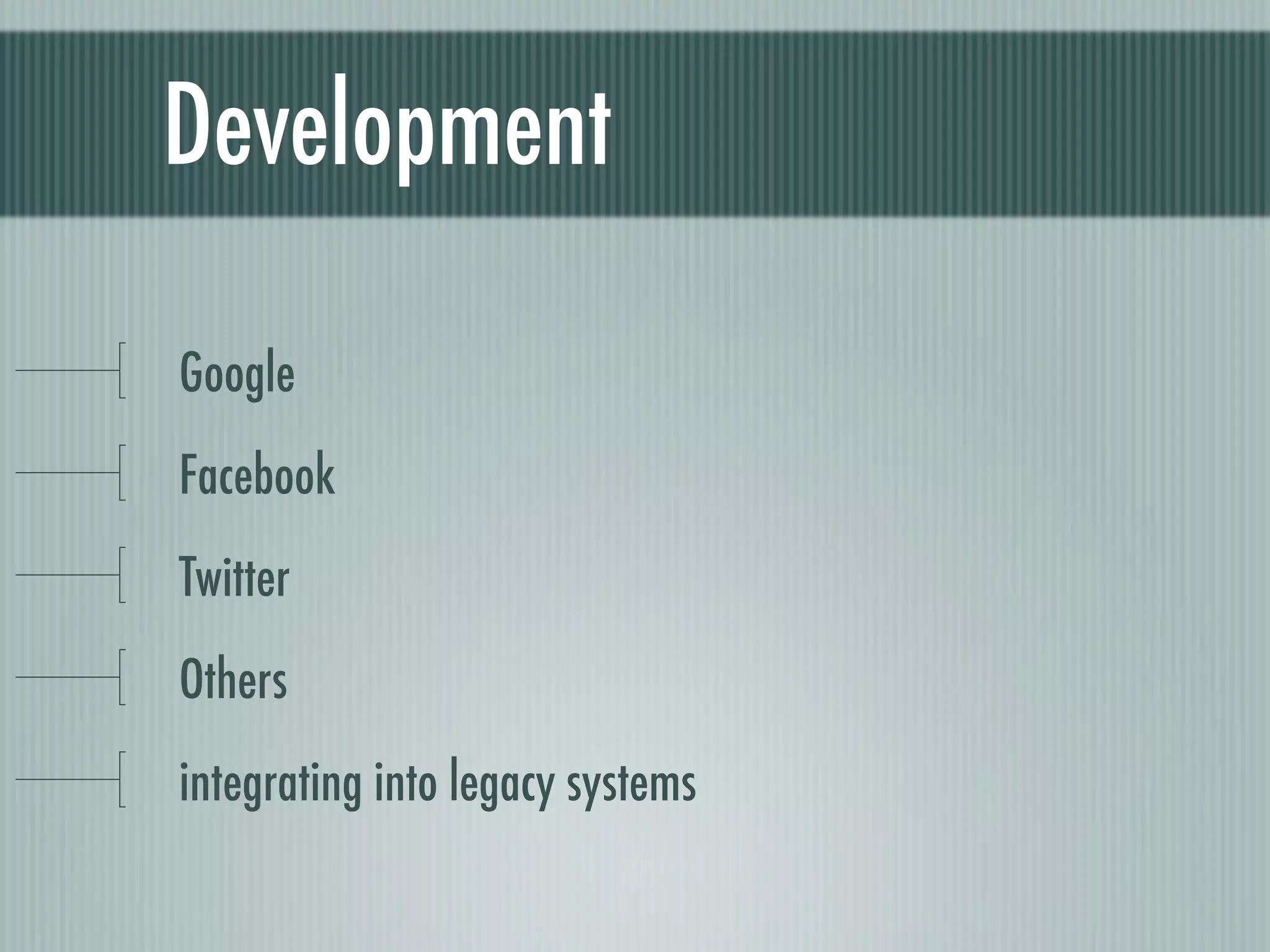 Development

Google
Facebook
Twitter
Others
integrating into legacy systems
 