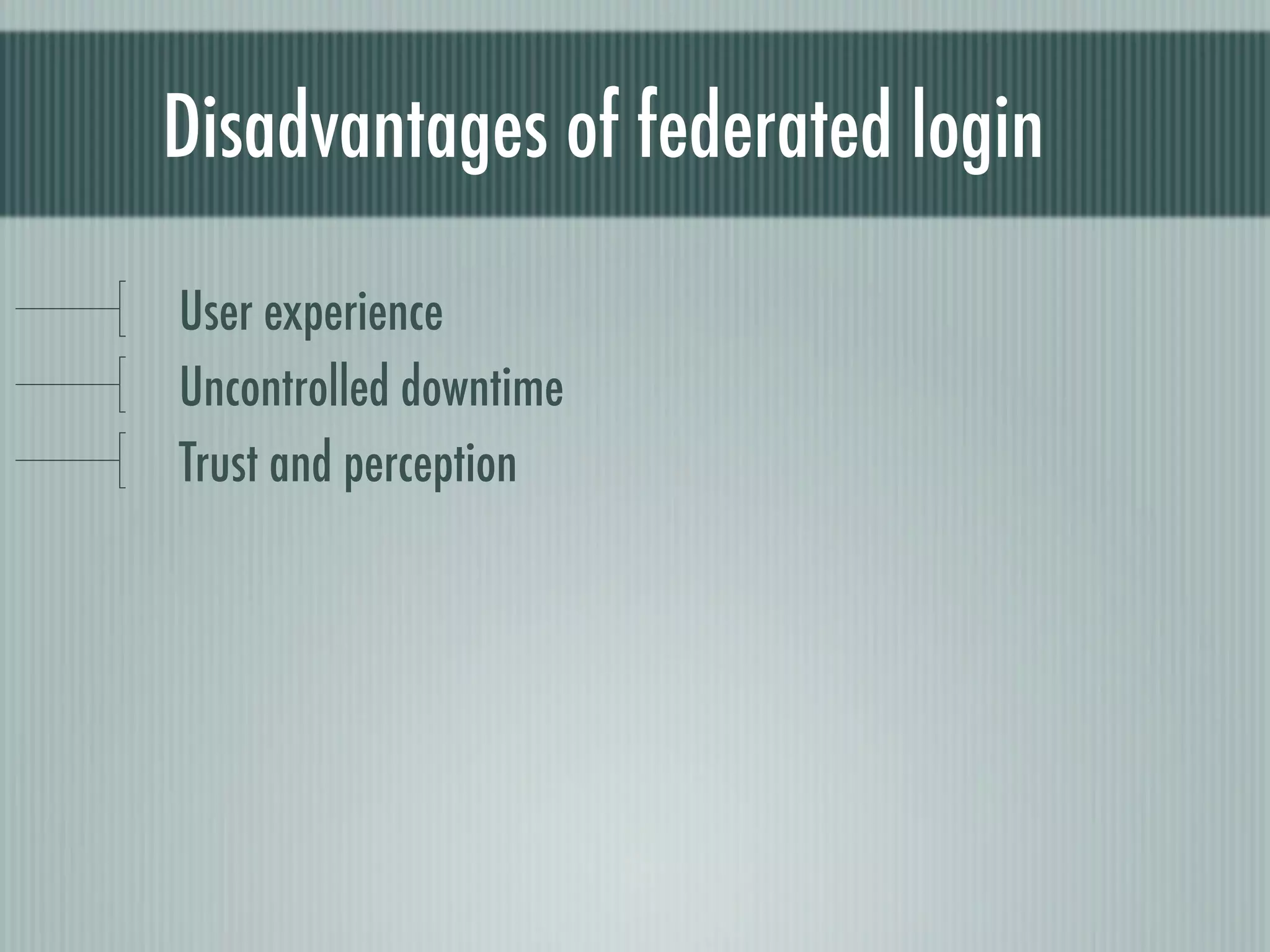 Disadvantages of federated login

User experience
Uncontrolled downtime
Trust and perception
 