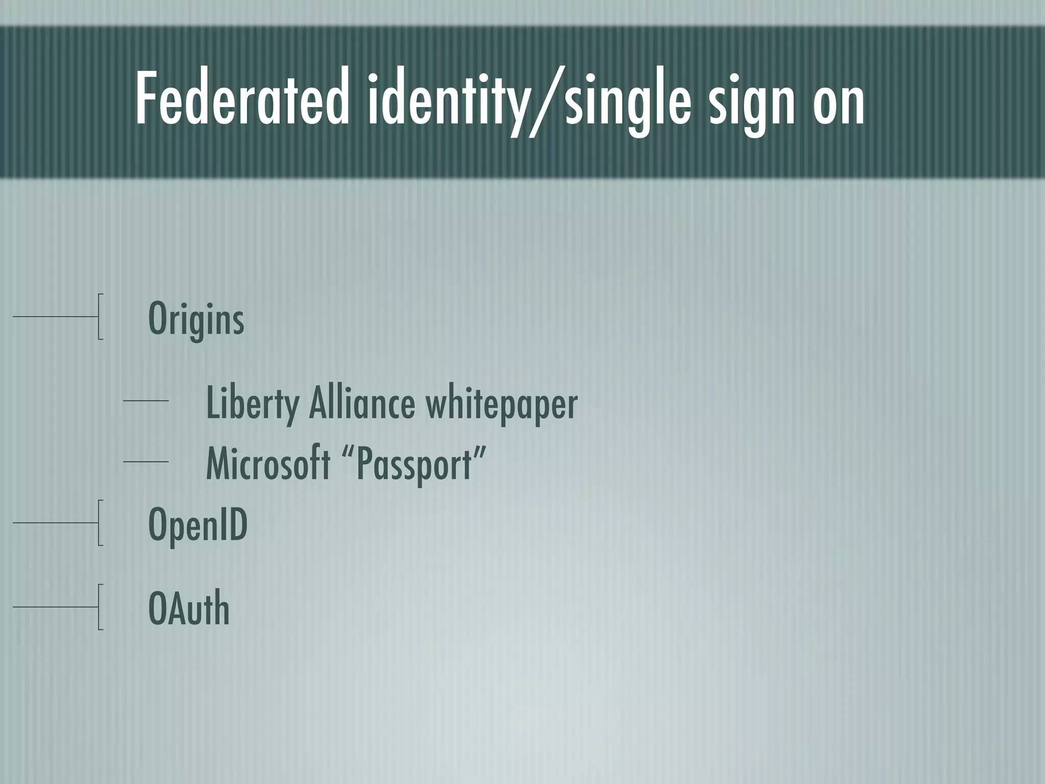 Federated identity/single sign on


Origins
   Liberty Alliance whitepaper
   Microsoft “Passport”
OpenID
OAuth
 