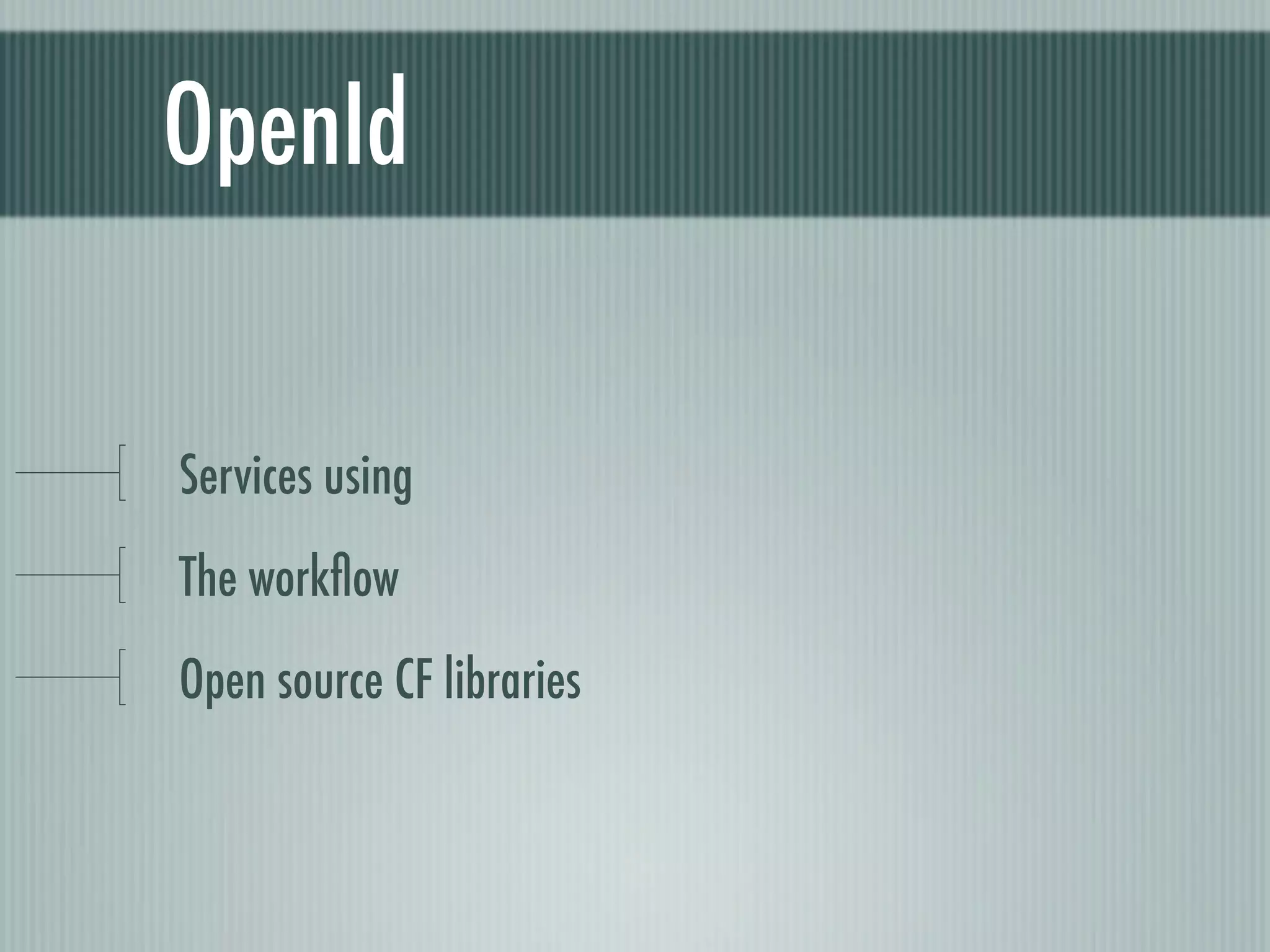 OpenId


Services using
The workﬂow
Open source CF libraries
 
