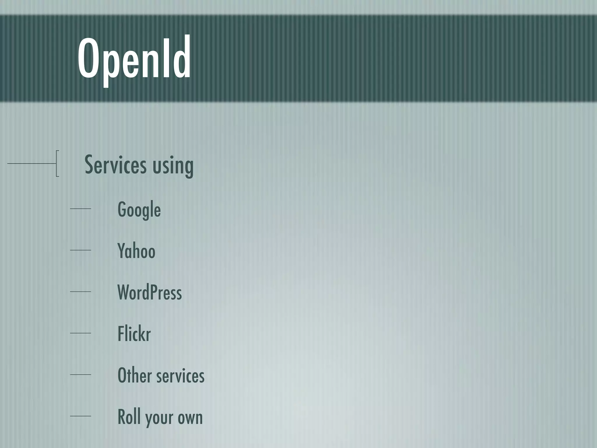 OpenId
Services using
    Google

    Yahoo

    WordPress

    Flickr

    Other services

    Roll your own
 