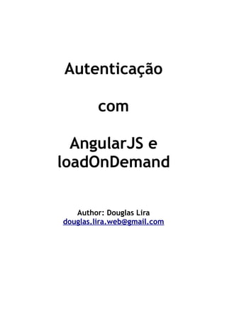 Autenticação
com
AngularJS e
loadOnDemand
Author: Douglas Lira
douglas.lira.web@gmail.com
 