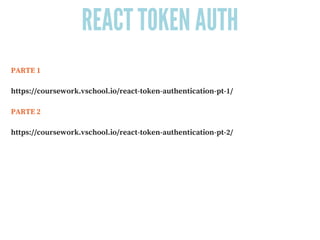 REACT TOKEN AUTH
PARTE 1
https://coursework.vschool.io/react-token-authentication-pt-1/ 
PARTE 2
https://coursework.vschool.io/react-token-authentication-pt-2/
 