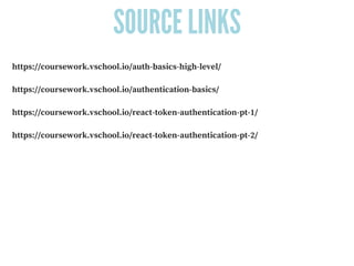 SOURCE LINKS
https://coursework.vschool.io/auth-basics-high-level/
https://coursework.vschool.io/authentication-basics/
https://coursework.vschool.io/react-token-authentication-pt-1/
https://coursework.vschool.io/react-token-authentication-pt-2/
 