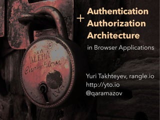 5 Authentication
Authorization
Architecture
in Browser Applications
Yuri Takhteyev, rangle.io
http://yto.io
@qaramazov
+
 