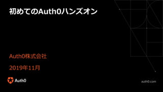auth0.com
Auth0株式会社
2019年11⽉
初めてのAuth0ハンズオン
 