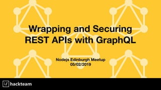 Wrapping and Securing
REST APIs with GraphQL
Nodejs Edinburgh Meetup
05/02/2019
 