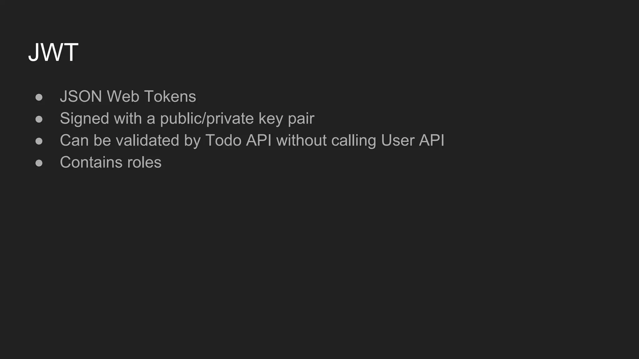 JWT
● JSON Web Tokens
● Signed with a public/private key pair
● Can be validated by Todo API without calling User API
● Contains roles
 