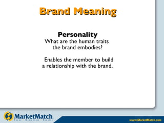 Brand Meaning Personality What are the human traits  the brand embodies? Enables the member to build  a relationship with the brand. 