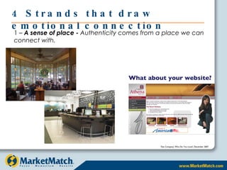 4 Strands that draw emotional connection 1 –  A sense of place -  Authenticity comes from a place we can connect with. Fast Company, Who Do You Love?, December 2007 What about your website? 