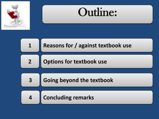 Outline:

1   Reasons for / against textbook use

2   Options for textbook use


3   Going beyond the textbook

4   Concluding remarks
 
