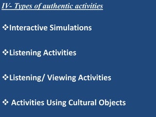 IV- Types of authentic activities

Interactive Simulations

Listening Activities

Listening/ Viewing Activities

 Activities Using Cultural Objects
 