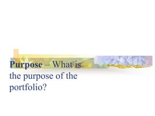 Purpose – What is
the purpose of the
portfolio?
 