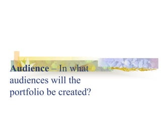 Audience – In what
audiences will the
portfolio be created?
 