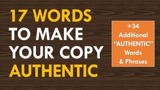 17 WORDS
TO MAKE
YOUR COPY
AUTHENTIC
+34
Additional
“AUTHENTIC”
Words
& Phrases
 