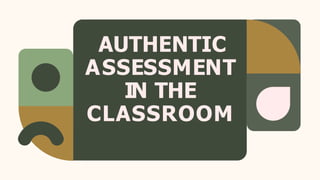 AUTHENTIC
ASSESSMENT
IN THE
CLASSROOM
 