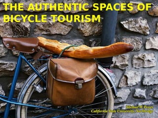 THE AUTHENTIC SPACES OF
BICYCLE TOURISM




                                  Michael W. Pesses
             California State University, Northridge
