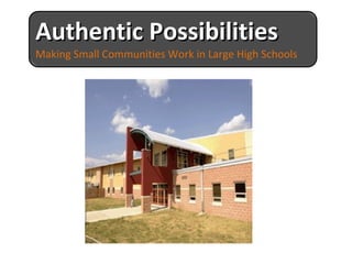 Authentic Possibilities Making Small Communities Work in Large High Schools 