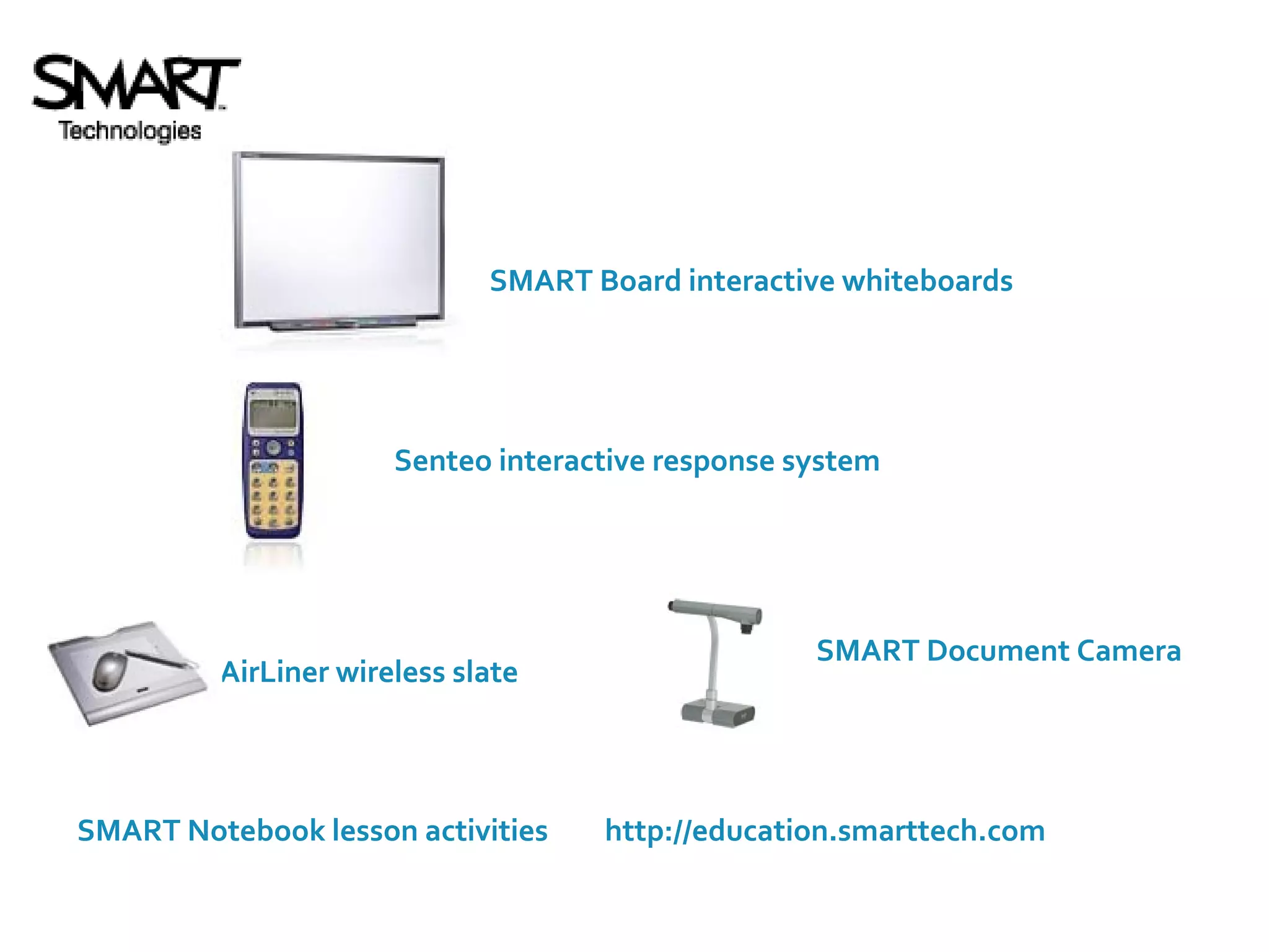 http://education.smarttech.com SMART Notebook lesson activities Senteo interactive response system SMART Board interactive whiteboards AirLiner wireless slate SMART Document Camera 