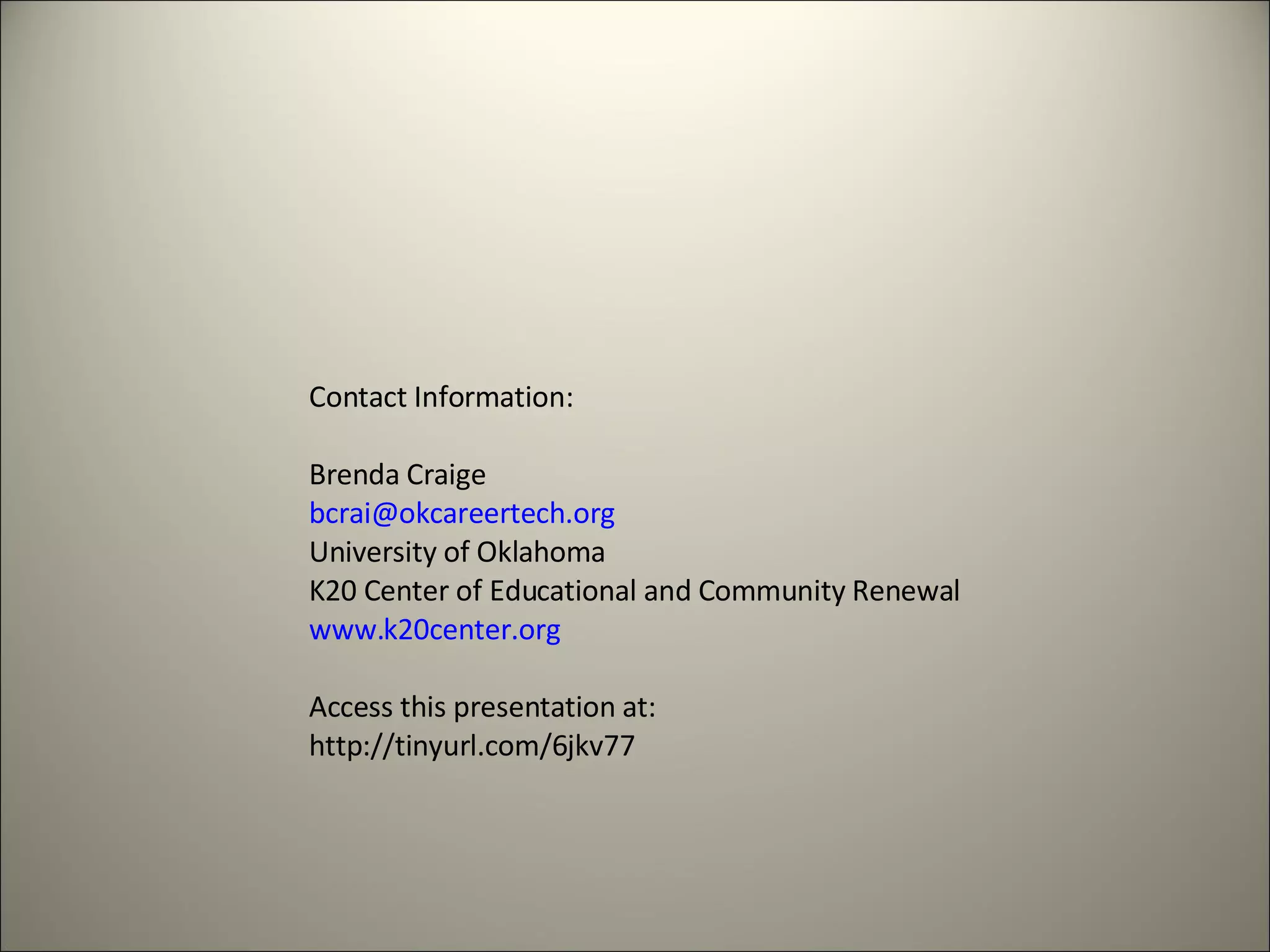 Contact Information: Brenda Craige [email_address] University of Oklahoma K20 Center of Educational and Community Renewal www.k20center.org Access this presentation at: http://tinyurl.com/6jkv77 