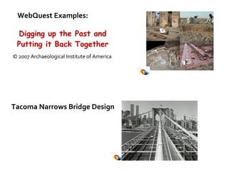 Tacoma Narrows Bridge Design WebQuest Examples: Digging up the Past and Putting it Back Together © 2007 Archaeological Institute of America  