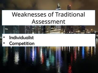 Weaknesses of Traditional
Assessment
• Individualist
• Competition
 