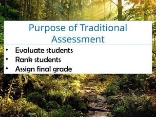Purpose of Traditional
Assessment
• Evaluate students
• Rank students
• Assign final grade
 