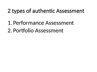 2 types of authentic Assessment
1. Performance Assessment
2. Portfolio Assessment
 
