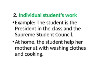 2. Individual student’s work
•Example: The student is the
President in the class and the
Supreme Student Council.
•At home, the student help her
mother at with washing clothes
and cooking.
 