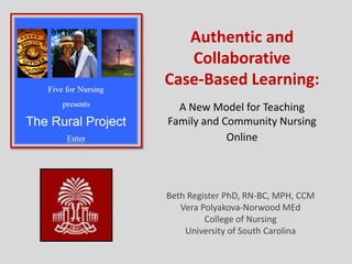 Authentic and CollaborativeCase-Based Learning:A New Model for TeachingFamily and Community Nursing Online Beth Register PhD, RN-BC, MPH, CCMVera Polyakova-Norwood MEdCollege of NursingUniversity of South Carolina 