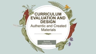 Authentic and Created
Materials
CURRICULUM
EVALUATION AND
DESIGN
Suminih
(222623102)
 