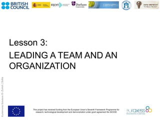 This project has received funding from the European Union’s Seventh Framework Programme for
research, technological development and demonstration under grant agreement No 643330
EudaimoniaSolutions©-Zurich|Sofia
Lesson 3:
LEADING A TEAM AND AN
ORGANIZATION
 