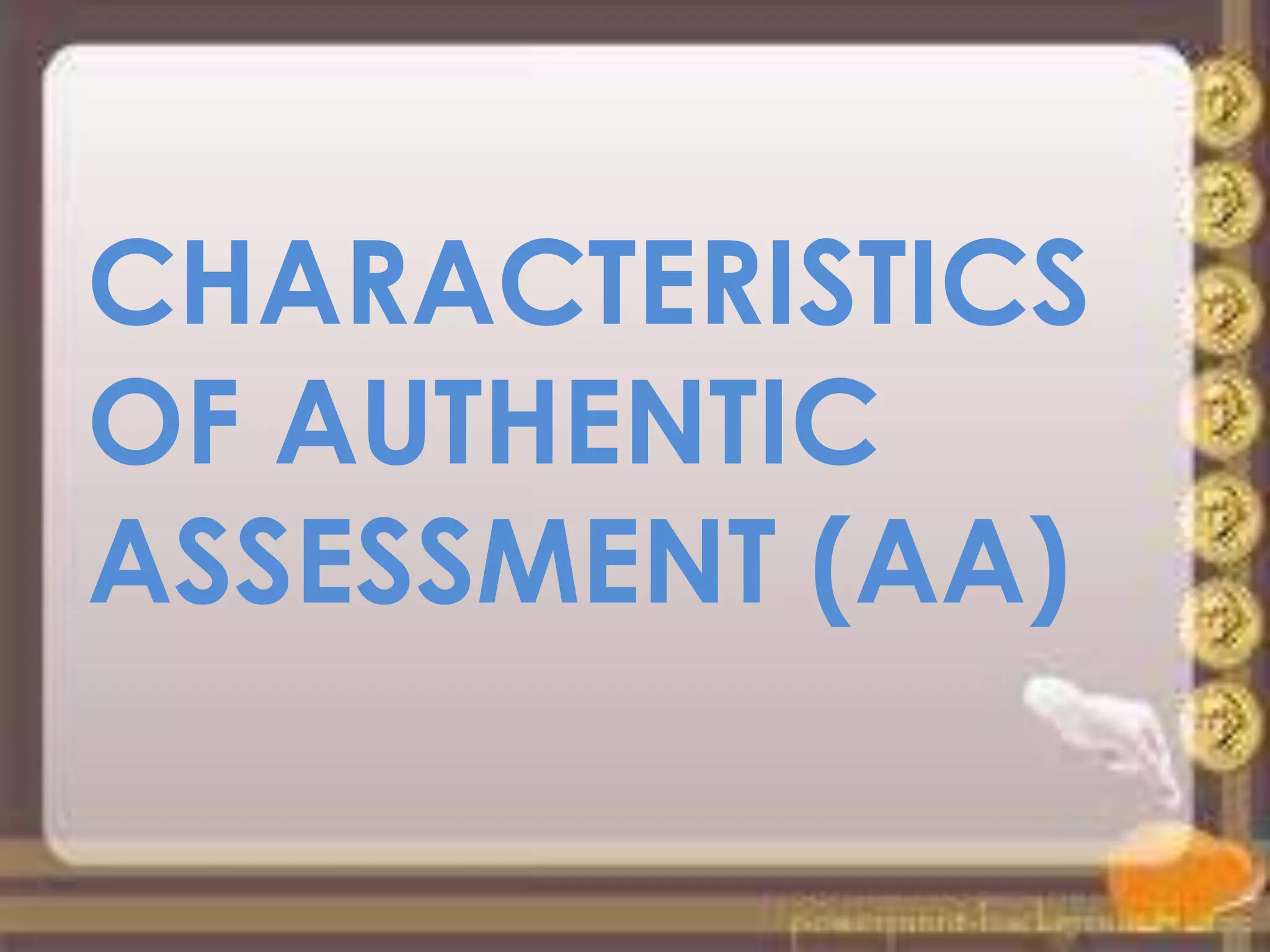 CHARACTERISTICS
OF AUTHENTIC
ASSESSMENT (AA)
 