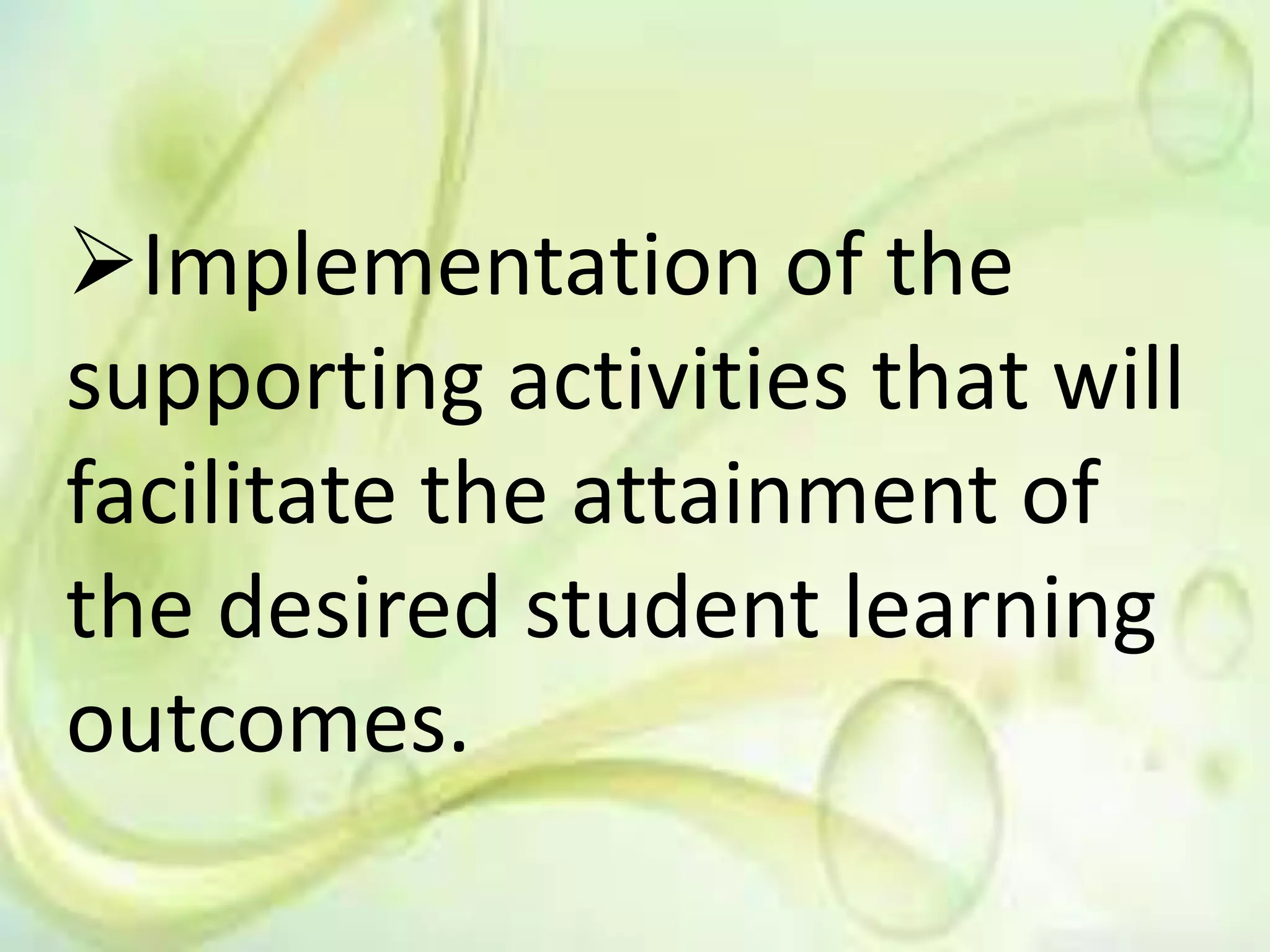Implementation of the
supporting activities that will
facilitate the attainment of
the desired student learning
outcomes.
 
