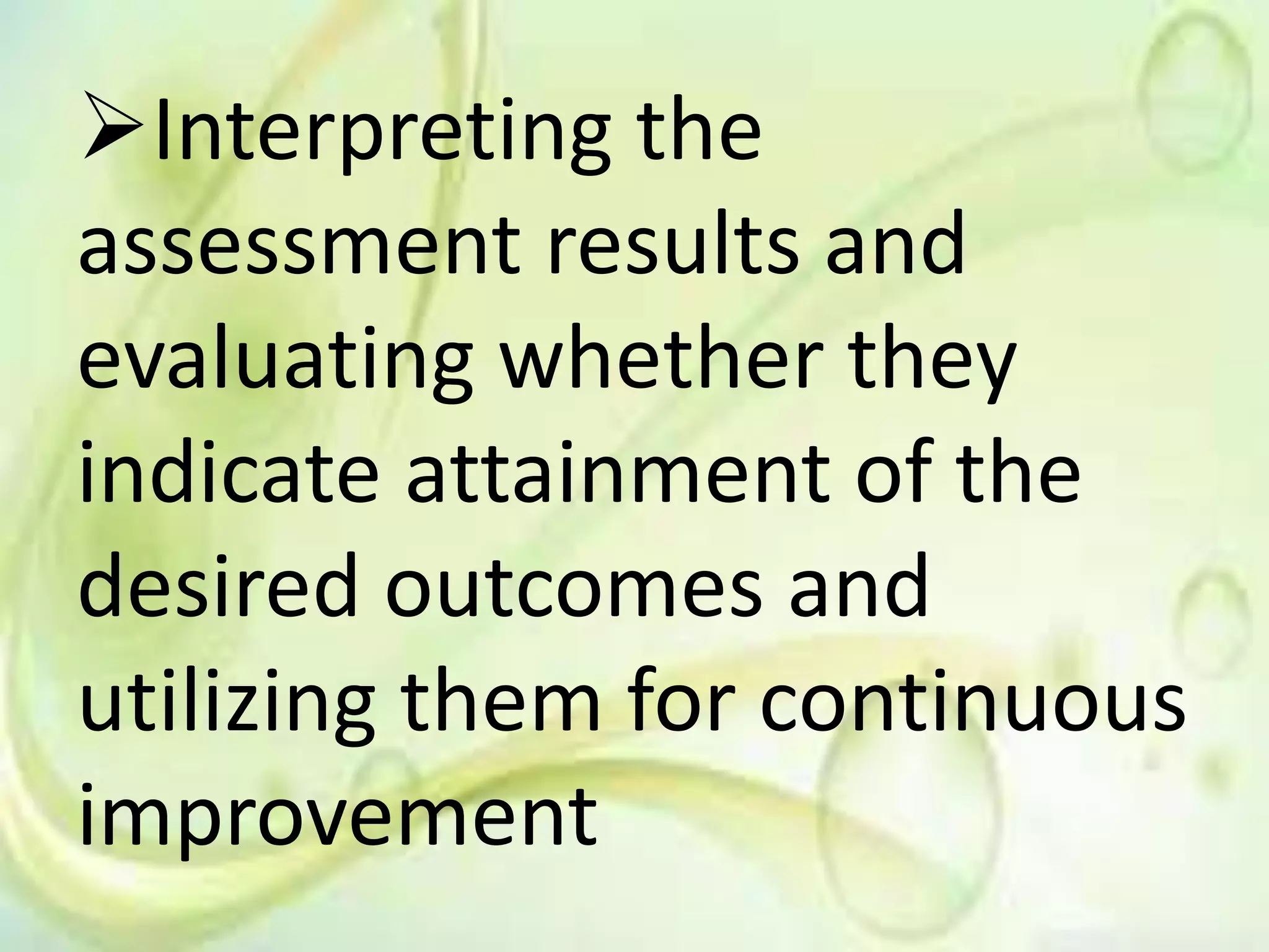 Interpreting the
assessment results and
evaluating whether they
indicate attainment of the
desired outcomes and
utilizing them for continuous
improvement
 