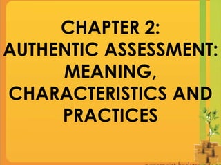 CHAPTER 2:
AUTHENTIC ASSESSMENT:
MEANING,
CHARACTERISTICS AND
PRACTICES
 