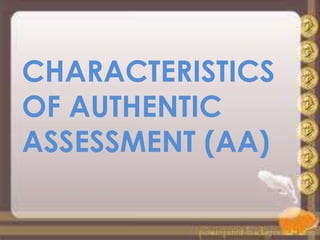 CHARACTERISTICS
OF AUTHENTIC
ASSESSMENT (AA)
 