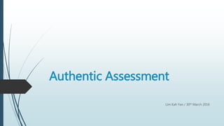 Authentic Assessment
Lim Kah Yan / 30th March 2016
 