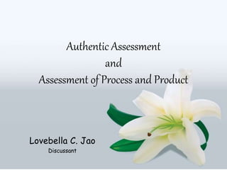 Authentic Assessment
and
Assessment of Process and Product
Lovebella C. Jao
Discussant
 