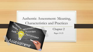 Authentic Assessment: Meaning,
Characteristics and Practices
Chapter 2
Pages 15-23
Ryan Chris C. Handugan | paf630@gmail.com
 