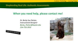 Dr. Becky Sue Parton,
Instructional Designer
Becky_Parton@baylor.edu
254-710-3933
Academic Technology – Learning Design
 