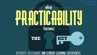 Practicability
THE
AUTHENTIC ASSESSMENT and STUDENT LEARNING EXPERIENCES
Slideshare.net/RonaldQuileste
Email:rquileste@xu.edu.ph
Twitter: @RonQuileste
key
 
