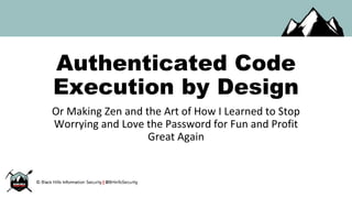 Authenticated Code
Execution by Design
Or Making Zen and the Art of How I Learned to Stop
Worrying and Love the Password for Fun and Profit
Great Again
 