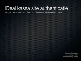 iDeal kassa site authenticatie
als geïmplementeerd door Rembert Oldenboom, Floating Point, 2009.




                                                                       Rembert Oldenboom
                                                                       www.ﬂoating-point.nl
                                                                    rembert@ﬂoating-point.nl
 